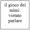 Casella di testo: il gioco dei mimi: vietato parlare
 
